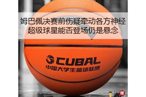 姆巴佩决赛前伤疑牵动各方神经 超级球星能否登场仍是悬念 - 8868tiyu